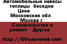 Автомобильные навесы, теплицы, беседки › Цена ­ 1 200 - Московская обл., Москва г. Строительство и ремонт » Другое   